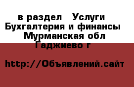  в раздел : Услуги » Бухгалтерия и финансы . Мурманская обл.,Гаджиево г.
